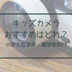 キッズカメラ小学生におすすめ