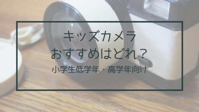 キッズカメラ小学生におすすめ