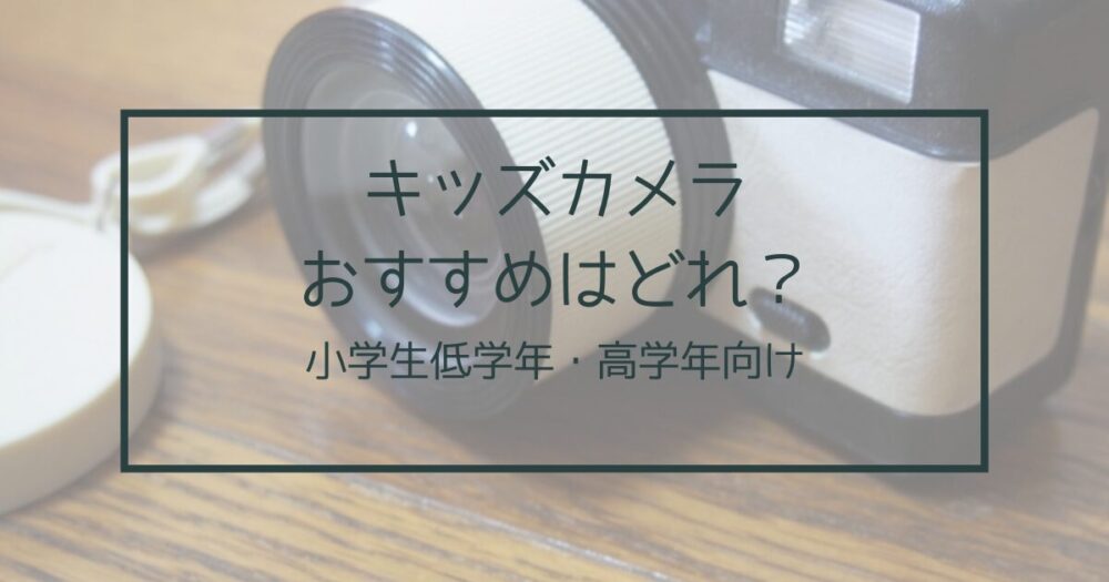 キッズカメラ小学生におすすめ